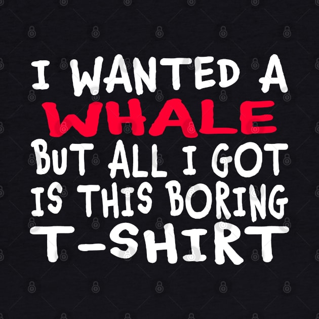 I Wanted a Whale But All I Got Was This Boring T-Shirt by Jas-Kei Designs